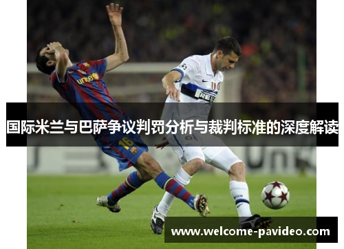 国际米兰与巴萨争议判罚分析与裁判标准的深度解读