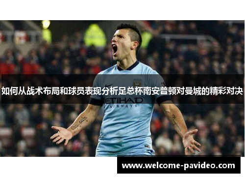 如何从战术布局和球员表现分析足总杯南安普顿对曼城的精彩对决 如何从战术布局和球员表现分析足总杯南安普顿对曼城的精彩对决