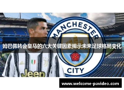 姆巴佩转会皇马的六大关键因素揭示未来足球格局变化