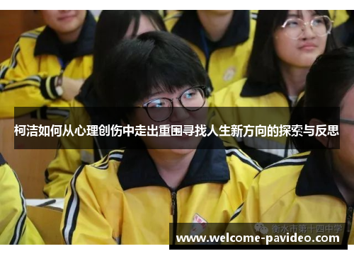 柯洁如何从心理创伤中走出重围寻找人生新方向的探索与反思