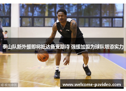 泰山队新外援即将抵达备受期待 强援加盟为球队增添实力 泰山队新外援即将抵达备受期待 强援加盟为球队增添实力