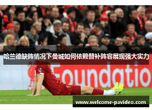 哈兰德缺阵情况下曼城如何依赖替补阵容展现强大实力