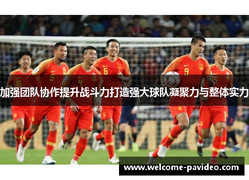 加强团队协作提升战斗力打造强大球队凝聚力与整体实力