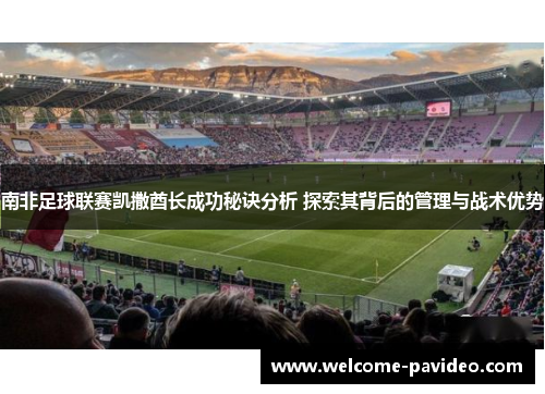 南非足球联赛凯撒酋长成功秘诀分析 探索其背后的管理与战术优势 南非足球联赛凯撒酋长成功秘诀分析 探索其背后的管理与战术优势