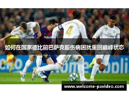 如何在国家德比前巴萨克服伤病困扰重回巅峰状态