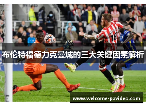 布伦特福德力克曼城的三大关键因素解析 布伦特福德力克曼城的三大关键因素解析