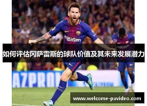 如何评估冈萨雷斯的球队价值及其未来发展潜力 如何评估冈萨雷斯的球队价值及其未来发展潜力