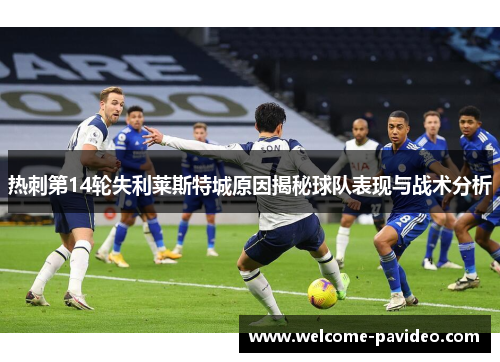热刺第14轮失利莱斯特城原因揭秘球队表现与战术分析 热刺第14轮失利莱斯特城原因揭秘球队表现与战术分析