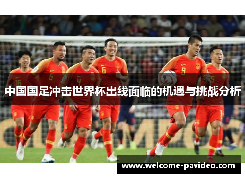 中国国足冲击世界杯出线面临的机遇与挑战分析