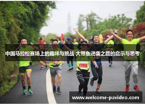 中国马拉松赛场上的趣味与挑战 大带鱼逆袭之路的启示与思考 中国马拉松赛场上的趣味与挑战 大带鱼逆袭之路的启示与思考