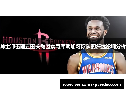 勇士冲击前五的关键因素与库明加对球队的深远影响分析 勇士冲击前五的关键因素与库明加对球队的深远影响分析