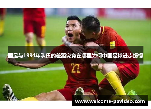 国足与1994年队伍的差距究竟在哪里为何中国足球进步缓慢