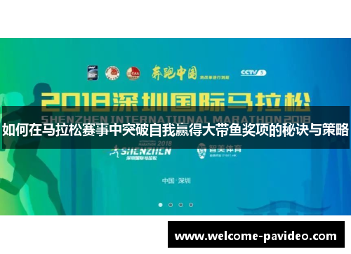 如何在马拉松赛事中突破自我赢得大带鱼奖项的秘诀与策略 如何在马拉松赛事中突破自我赢得大带鱼奖项的秘诀与策略