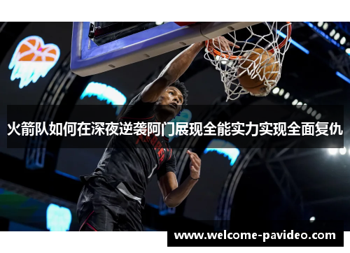 火箭队如何在深夜逆袭阿门展现全能实力实现全面复仇