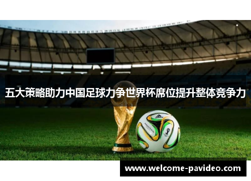 五大策略助力中国足球力争世界杯席位提升整体竞争力