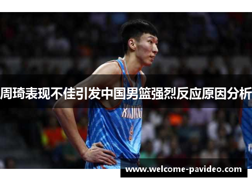 周琦表现不佳引发中国男篮强烈反应原因分析 周琦表现不佳引发中国男篮强烈反应原因分析
