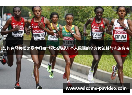 如何在马拉松比赛中打破世界纪录提升个人极限的全方位策略与训练方法 如何在马拉松比赛中打破世界纪录提升个人极限的全方位策略与训练方法