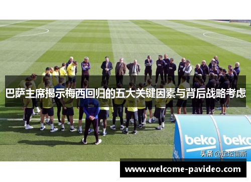 巴萨主席揭示梅西回归的五大关键因素与背后战略考虑 巴萨主席揭示梅西回归的五大关键因素与背后战略考虑