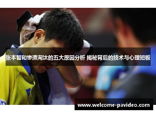 张本智和惨遭淘汰的五大原因分析 揭秘背后的技术与心理短板