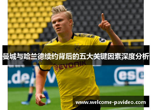 曼城与哈兰德续约背后的五大关键因素深度分析 曼城与哈兰德续约背后的五大关键因素深度分析