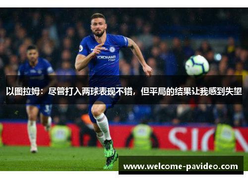 以图拉姆：尽管打入两球表现不错，但平局的结果让我感到失望