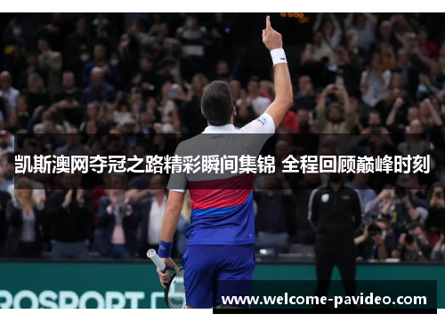 凯斯澳网夺冠之路精彩瞬间集锦 全程回顾巅峰时刻 凯斯澳网夺冠之路精彩瞬间集锦 全程回顾巅峰时刻