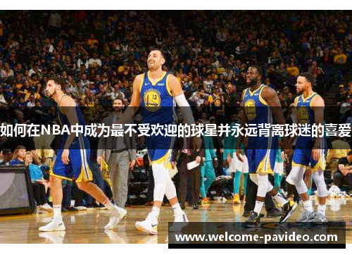 如何在NBA中成为最不受欢迎的球星并永远背离球迷的喜爱
