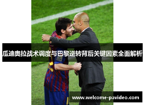 瓜迪奥拉战术调度与巴黎逆转背后关键因素全面解析