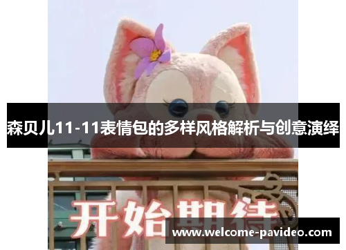 森贝儿11-11表情包的多样风格解析与创意演绎 森贝儿11-11表情包的多样风格解析与创意演绎