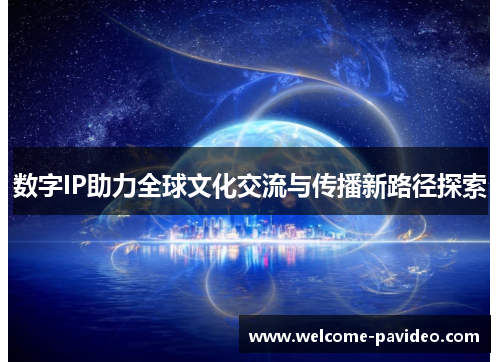 数字IP助力全球文化交流与传播新路径探索