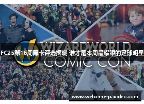 FC25第16周黑卡评选揭晓 谁才是本周最耀眼的足球明星 FC25第16周黑卡评选揭晓 谁才是本周最耀眼的足球明星