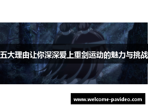 五大理由让你深深爱上重剑运动的魅力与挑战 五大理由让你深深爱上重剑运动的魅力与挑战
