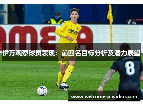 伊万观察球员表现:前四名目标分析及潜力展望 伊万观察球员表现:前四名目标分析及潜力展望