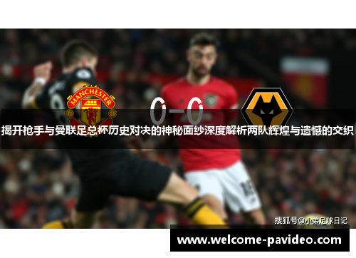 揭开枪手与曼联足总杯历史对决的神秘面纱深度解析两队辉煌与遗憾的交织 揭开枪手与曼联足总杯历史对决的神秘面纱深度解析两队辉煌与遗憾的交织
