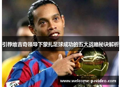 引荐维吉奇领导下蒙扎足球成功的五大战略秘诀解析 引荐维吉奇领导下蒙扎足球成功的五大战略秘诀解析