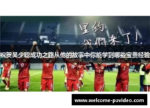 祝贺吴少聪成功之路从他的故事中你能学到哪些宝贵经验