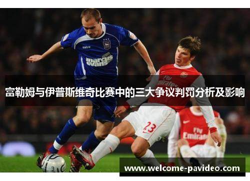 富勒姆与伊普斯维奇比赛中的三大争议判罚分析及影响