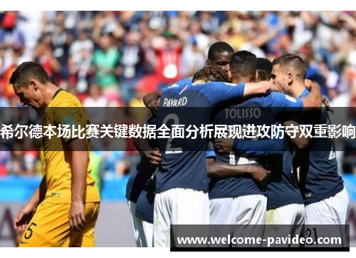 希尔德本场比赛关键数据全面分析展现进攻防守双重影响