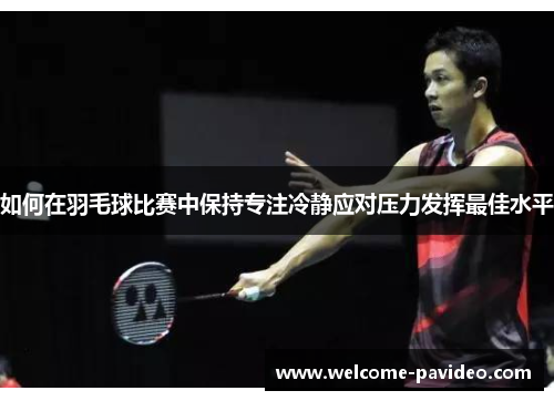 如何在羽毛球比赛中保持专注冷静应对压力发挥最佳水平