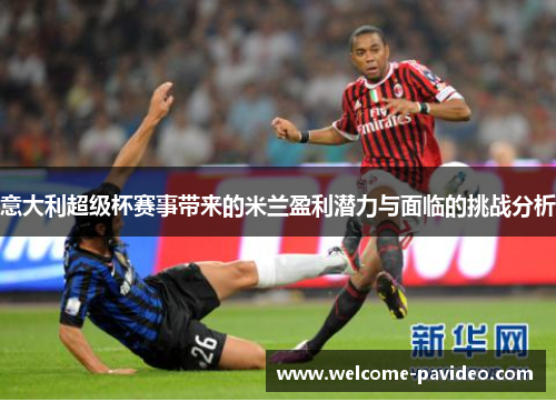 意大利超级杯赛事带来的米兰盈利潜力与面临的挑战分析