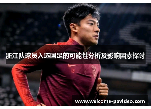 浙江队球员入选国足的可能性分析及影响因素探讨