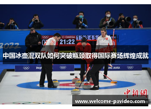 中国冰壶混双队如何突破瓶颈取得国际赛场辉煌成就