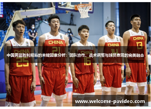 中国男篮胜利背后的关键因素分析：团队协作、战术调整与球员表现的完美融合
