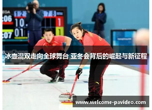 冰壶混双走向全球舞台 亚冬会背后的崛起与新征程