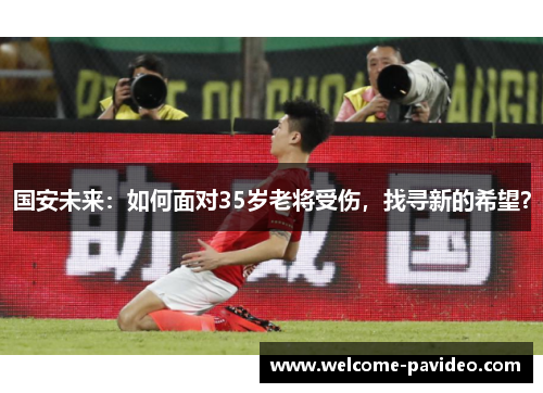 国安未来：如何面对35岁老将受伤，找寻新的希望？