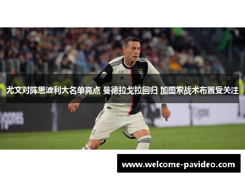 尤文对阵恩波利大名单亮点 曼德拉戈拉回归 加图索战术布置受关注