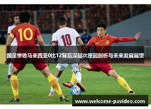 国足惨败马来西亚0比12背后深层次原因剖析与未来发展展望