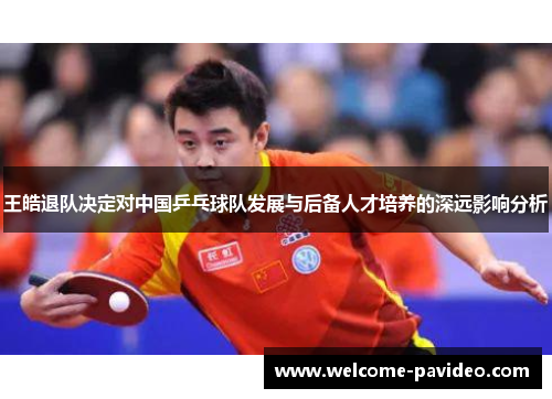 王皓退队决定对中国乒乓球队发展与后备人才培养的深远影响分析