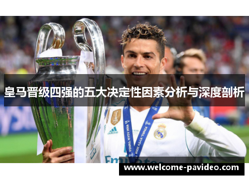 皇马晋级四强的五大决定性因素分析与深度剖析