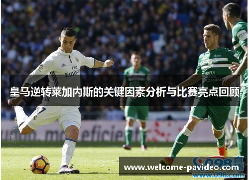 皇马逆转莱加内斯的关键因素分析与比赛亮点回顾